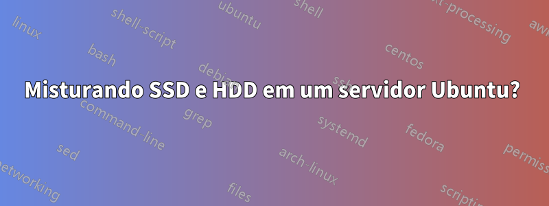 Misturando SSD e HDD em um servidor Ubuntu?