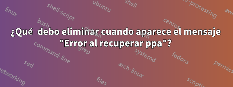 ¿Qué debo eliminar cuando aparece el mensaje "Error al recuperar ppa"?