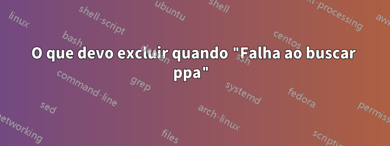 O que devo excluir quando "Falha ao buscar ppa"