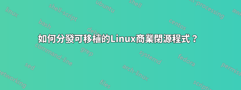 如何分發可移植的Linux商業閉源程式？ 