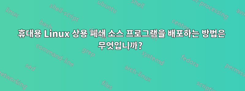 휴대용 Linux 상용 폐쇄 소스 프로그램을 배포하는 방법은 무엇입니까? 