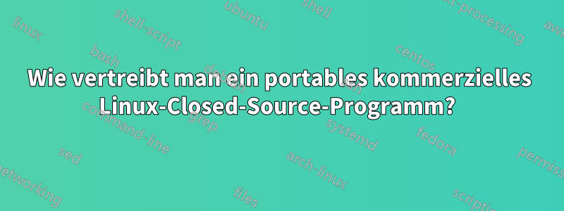 Wie vertreibt man ein portables kommerzielles Linux-Closed-Source-Programm? 