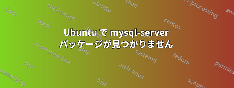 Ubuntu で mysql-server パッケージが見つかりません