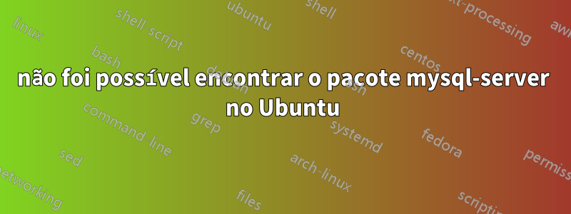 não foi possível encontrar o pacote mysql-server no Ubuntu