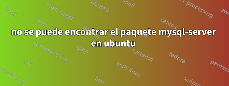 no se puede encontrar el paquete mysql-server en ubuntu