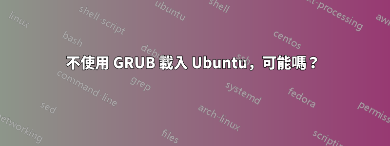 不使用 GRUB 載入 Ubuntu，可能嗎？