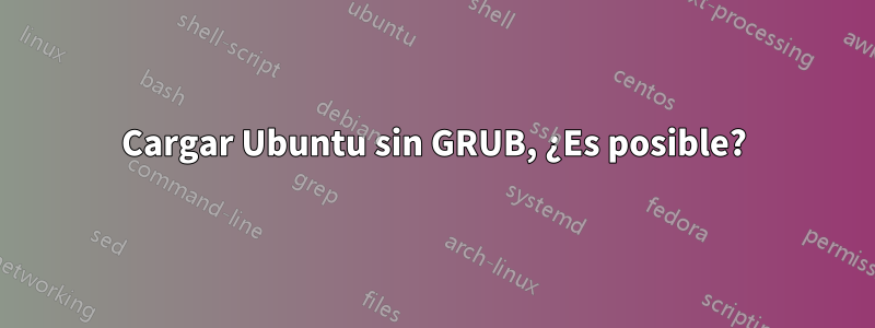 Cargar Ubuntu sin GRUB, ¿Es posible?