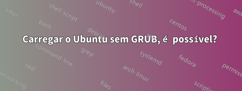 Carregar o Ubuntu sem GRUB, é possível?