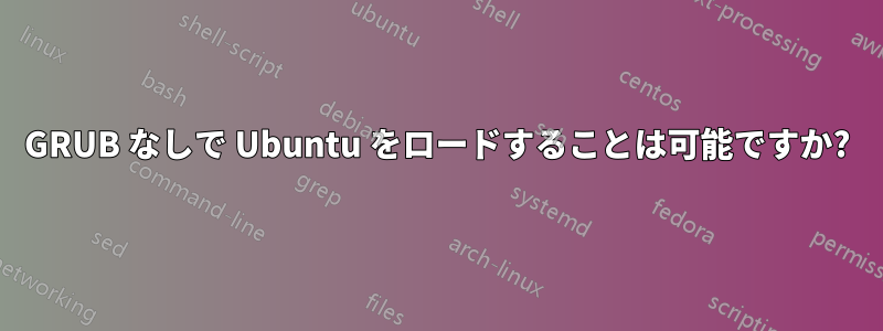 GRUB なしで Ubuntu をロードすることは可能ですか?