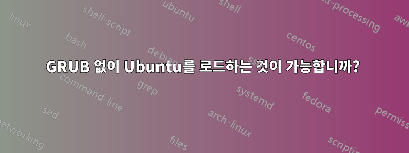 GRUB 없이 Ubuntu를 로드하는 것이 가능합니까?