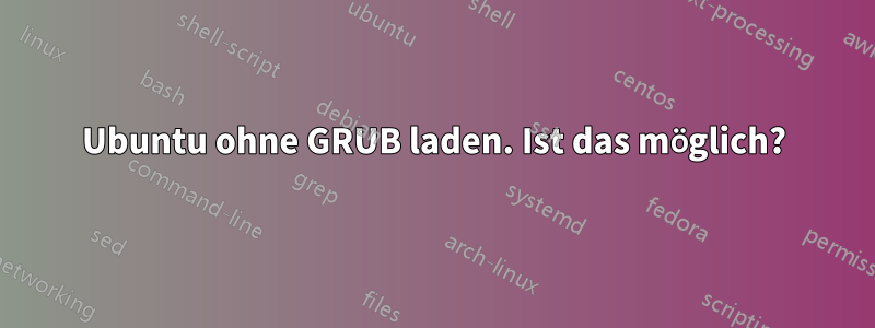 Ubuntu ohne GRUB laden. Ist das möglich?