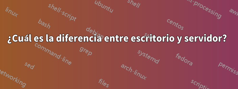 ¿Cuál es la diferencia entre escritorio y servidor? 