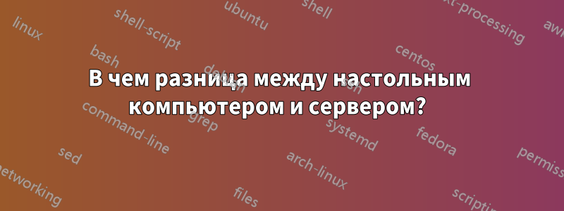 В чем разница между настольным компьютером и сервером? 