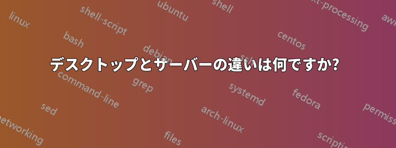 デスクトップとサーバーの違いは何ですか? 