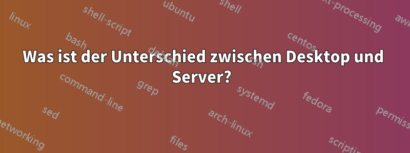 Was ist der Unterschied zwischen Desktop und Server? 