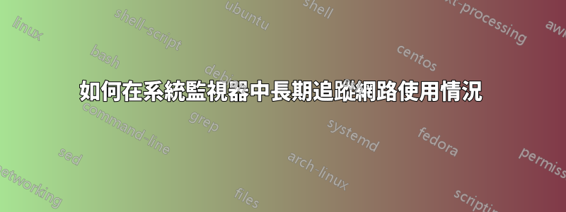 如何在系統監視器中長期追蹤網路使用情況