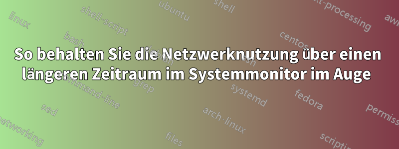 So behalten Sie die Netzwerknutzung über einen längeren Zeitraum im Systemmonitor im Auge 