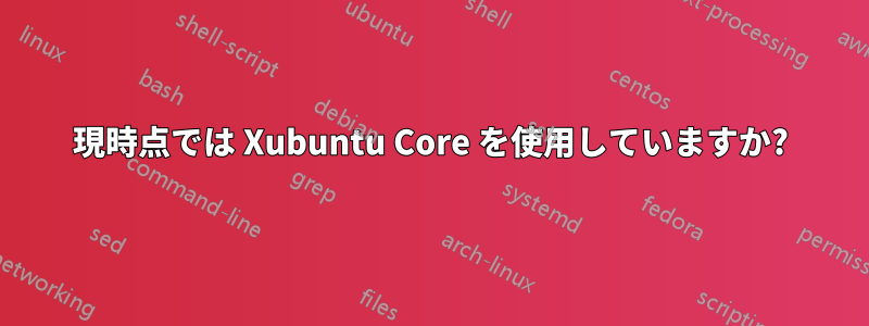 現時点では Xubuntu Core を使用していますか?