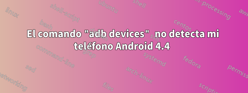 El comando "adb devices" no detecta mi teléfono Android 4.4 