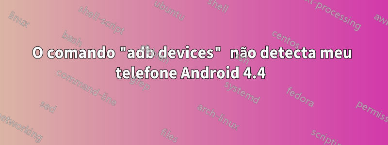 O comando "adb devices" não detecta meu telefone Android 4.4 