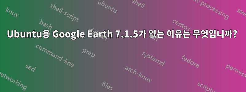 Ubuntu용 Google Earth 7.1.5가 없는 이유는 무엇입니까? 