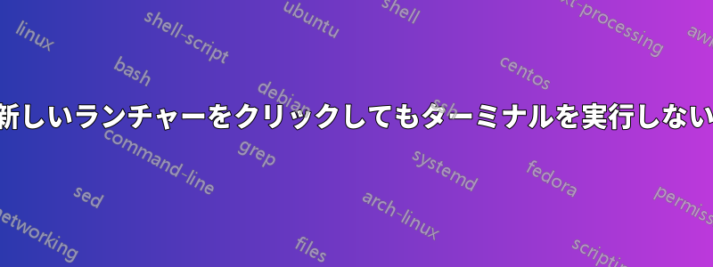 新しいランチャーをクリックしてもターミナルを実行しない