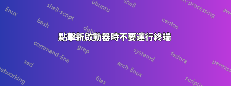 點擊新啟動器時不要運行終端