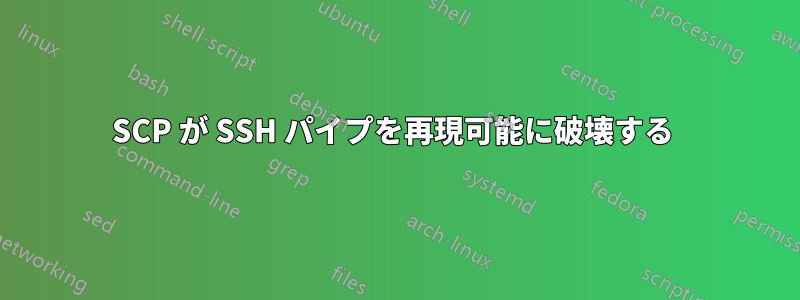 SCP が SSH パイプを再現可能に破壊する 