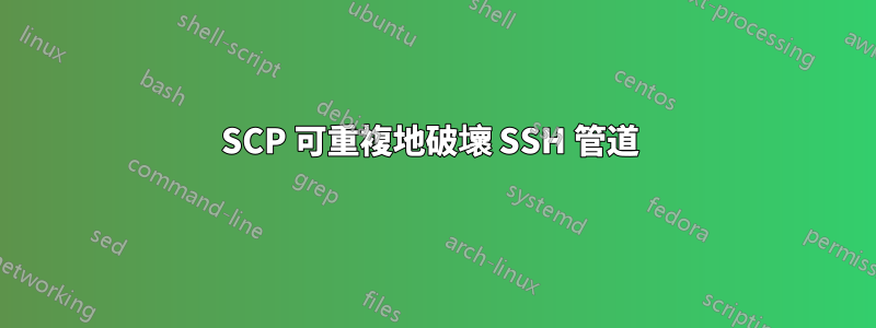 SCP 可重複地破壞 SSH 管道 