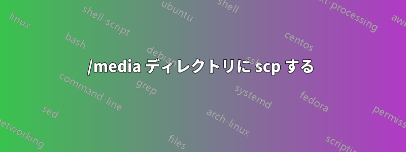 /media ディレクトリに scp する