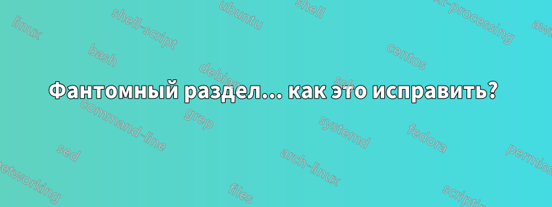 Фантомный раздел... как это исправить?