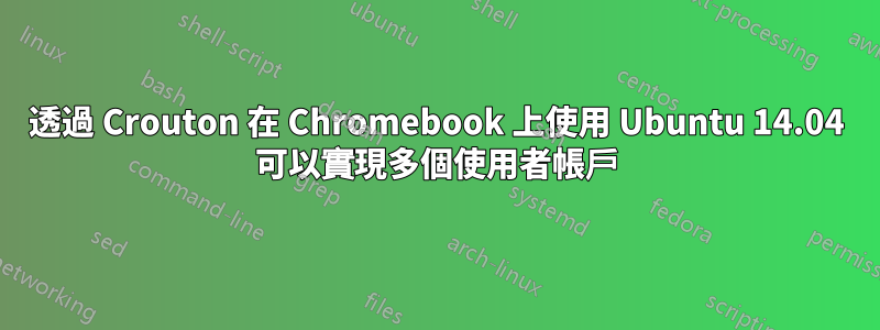 透過 Crouton 在 Chromebook 上使用 Ubuntu 14.04 可以實現多個使用者帳戶