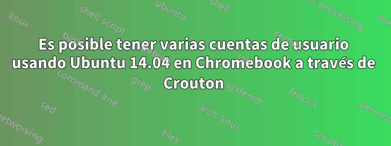 Es posible tener varias cuentas de usuario usando Ubuntu 14.04 en Chromebook a través de Crouton