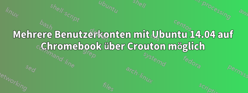 Mehrere Benutzerkonten mit Ubuntu 14.04 auf Chromebook über Crouton möglich