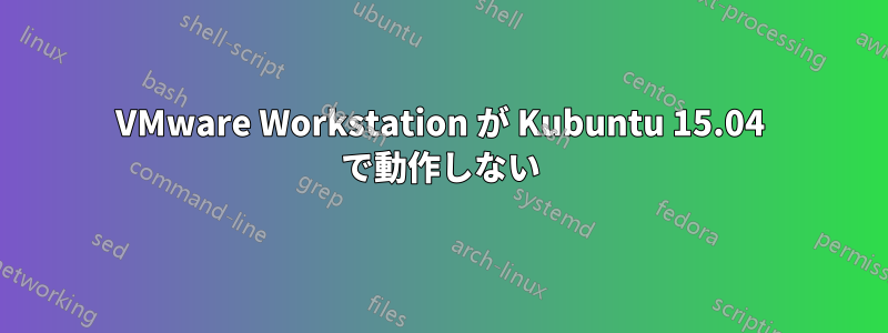 VMware Workstation が Kubuntu 15.04 で動作しない