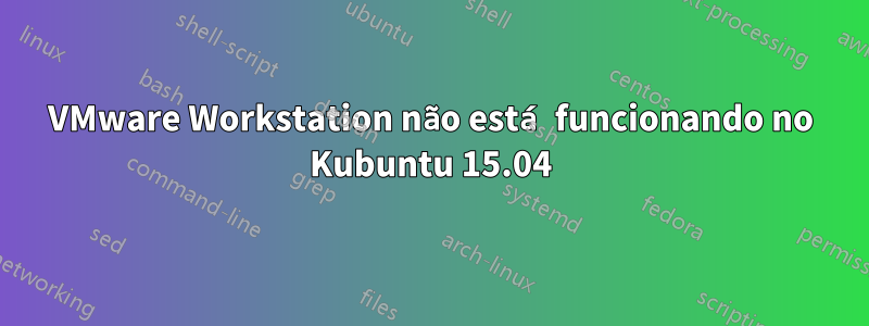 VMware Workstation não está funcionando no Kubuntu 15.04