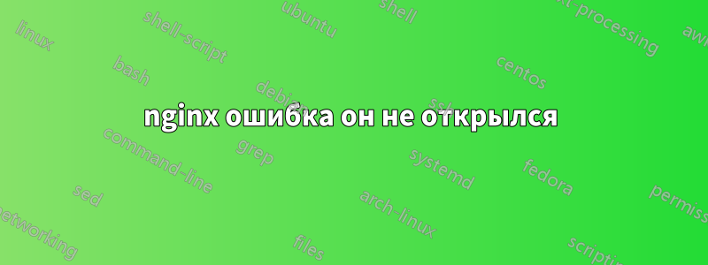 nginx ошибка он не открылся