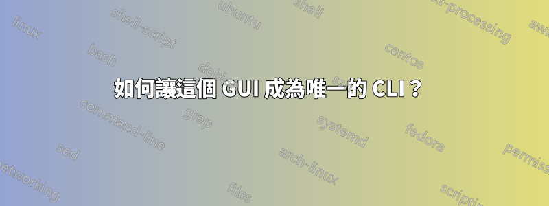 如何讓這個 GUI 成為唯一的 CLI？ 