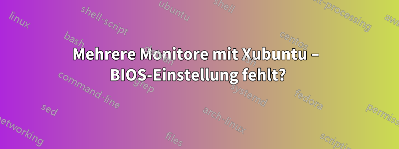 Mehrere Monitore mit Xubuntu – BIOS-Einstellung fehlt?