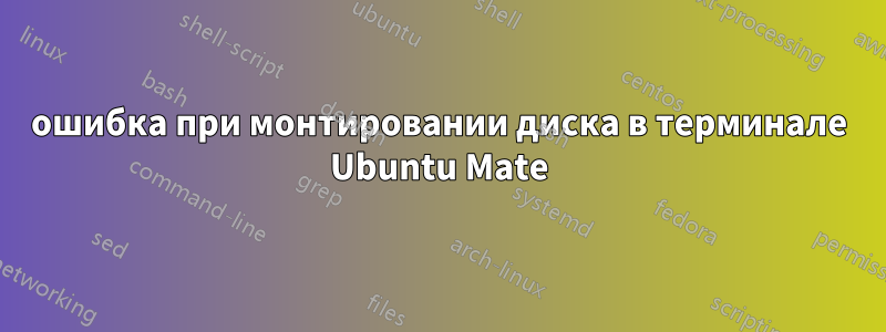 ошибка при монтировании диска в терминале Ubuntu Mate