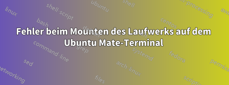 Fehler beim Mounten des Laufwerks auf dem Ubuntu Mate-Terminal