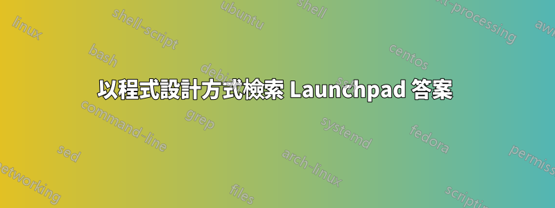 以程式設計方式檢索 Launchpad 答案