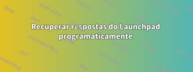 Recuperar respostas do Launchpad programaticamente