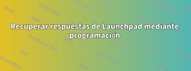 Recuperar respuestas de Launchpad mediante programación