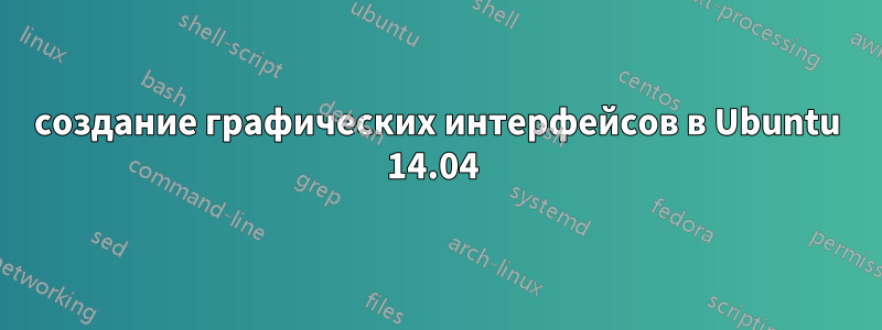 создание графических интерфейсов в Ubuntu 14.04 