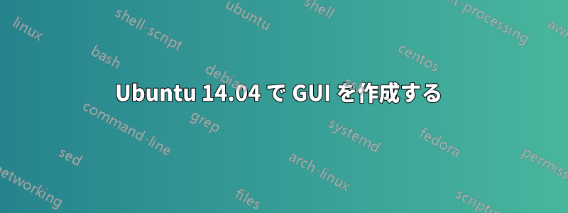 Ubuntu 14.04 で GUI を作成する 