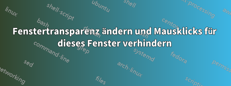 Fenstertransparenz ändern und Mausklicks für dieses Fenster verhindern