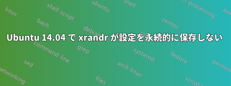 Ubuntu 14.04 で xrandr が設定を永続的に保存しない