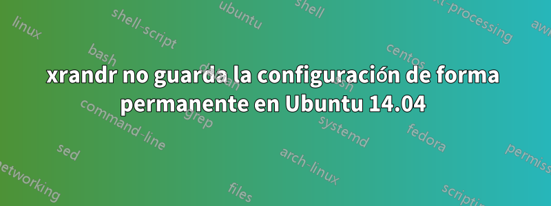 xrandr no guarda la configuración de forma permanente en Ubuntu 14.04