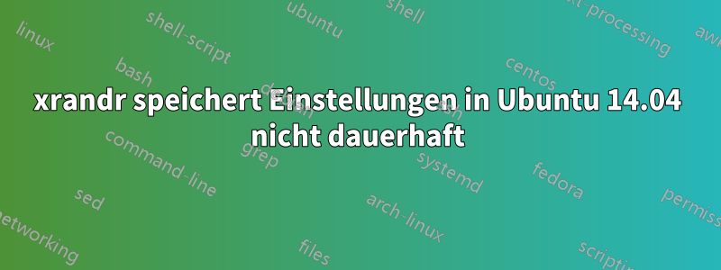 xrandr speichert Einstellungen in Ubuntu 14.04 nicht dauerhaft